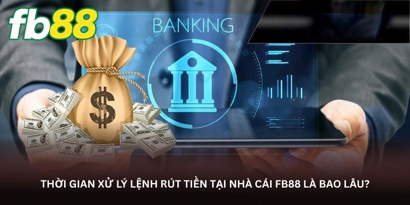 Thời gian xử lý lệnh rút tiền tại nhà cái FB88 là bao lâu?