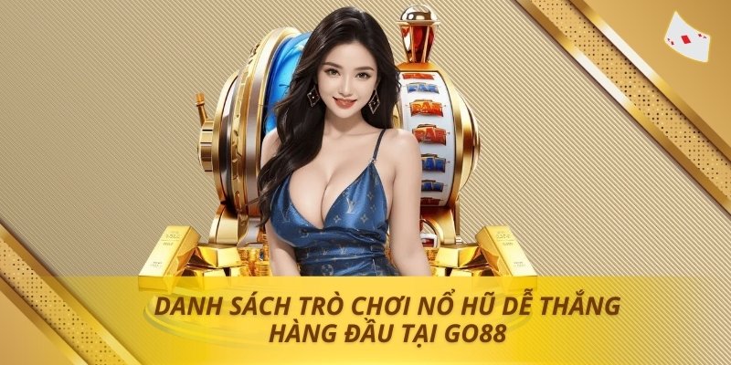 Danh sách trò chơi nổ hũ dễ thắng hàng đầu tại Go88