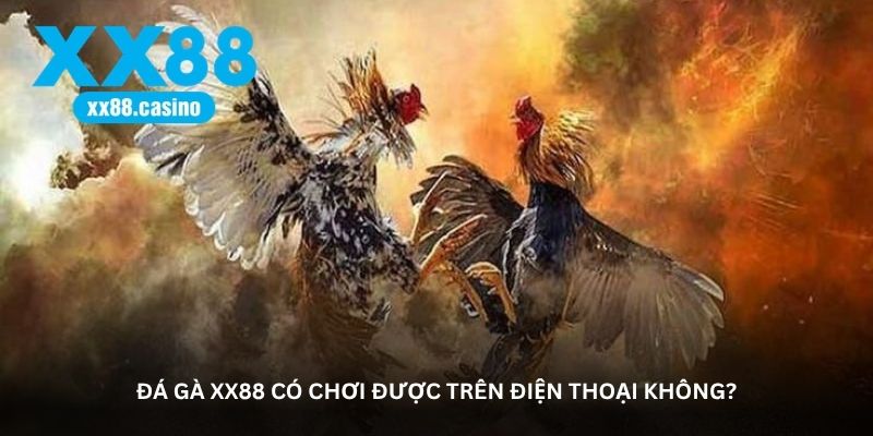 Đá Gà XX88 có chơi được trên điện thoại không?