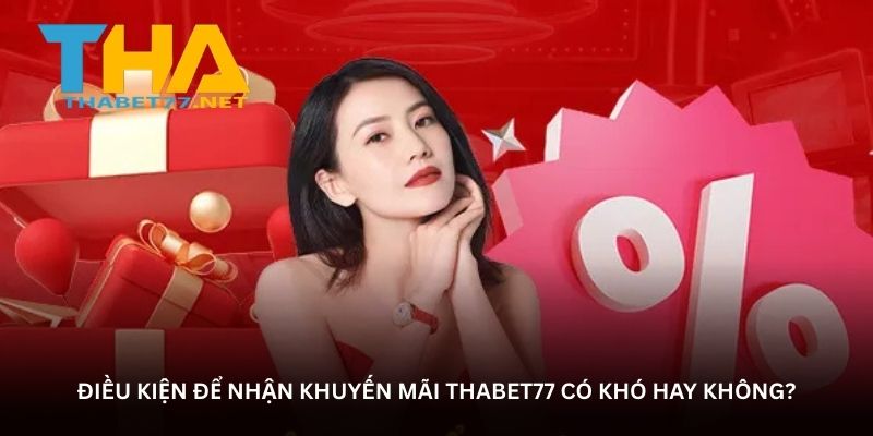 Điều kiện để nhận khuyến mãi THABET77 có khó hay không?