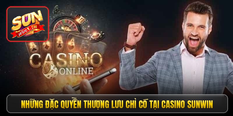 Những đặc quyền thượng lưu chỉ có tại casino Sunwin
