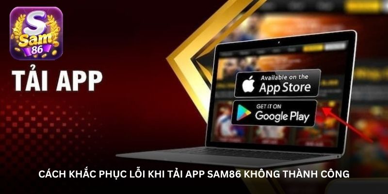 Cách khắc phục lỗi khi tải app Sam86 không thành công