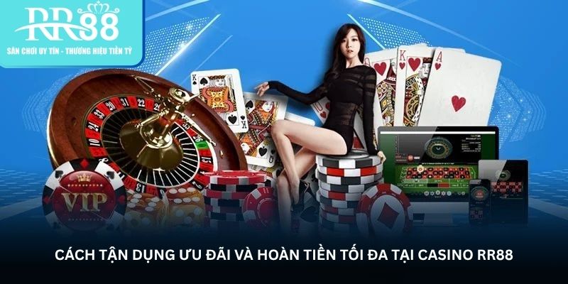 Cách tận dụng ưu đãi và hoàn tiền tối đa tại casino RR88