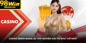 Casino 98WIN mang lại trải nghiệm giải trí như thế nào?