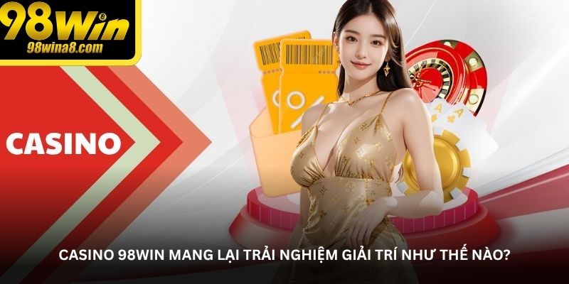 Casino 98WIN mang lại trải nghiệm giải trí như thế nào?