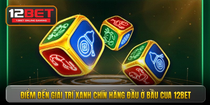 Điểm đến giải trí xanh chín hàng đầu ở bầu cua 12bet