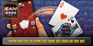 Khám phá các ưu điểm của game bài Sanclub cực hot