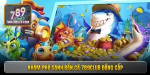 Khám phá sảnh bắn cá 789club đẳng cấp