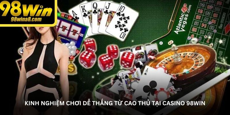 Kinh nghiệm chơi dễ thắng từ cao thủ tại casino 98WIN