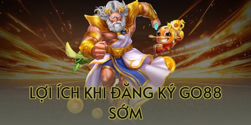 Lợi ích khi đăng ký Go88 sớm