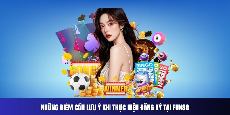 Những điểm cần lưu ý khi thực hiện đăng ký tại Fun88