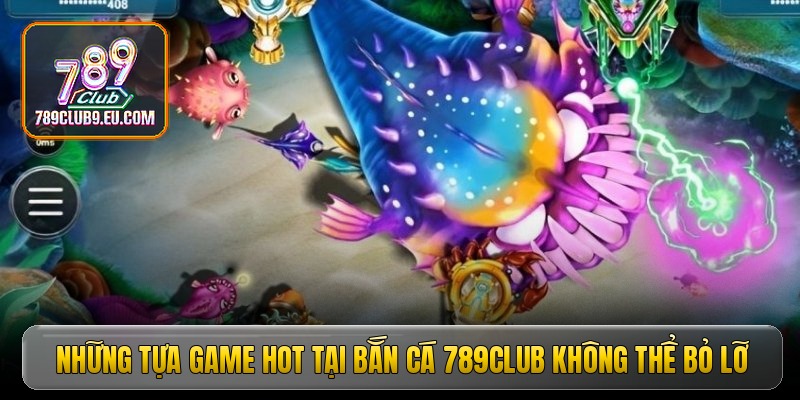 Những tựa game hot tại bắn cá 789club không thể bỏ lỡ