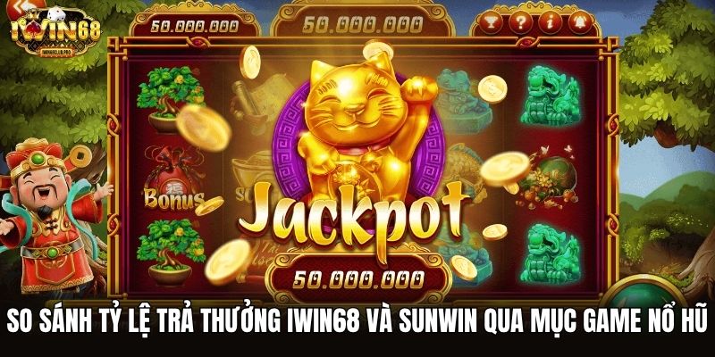 So sánh tỷ lệ trả thưởng iwin68 và Sunwin qua mục game nổ hũ