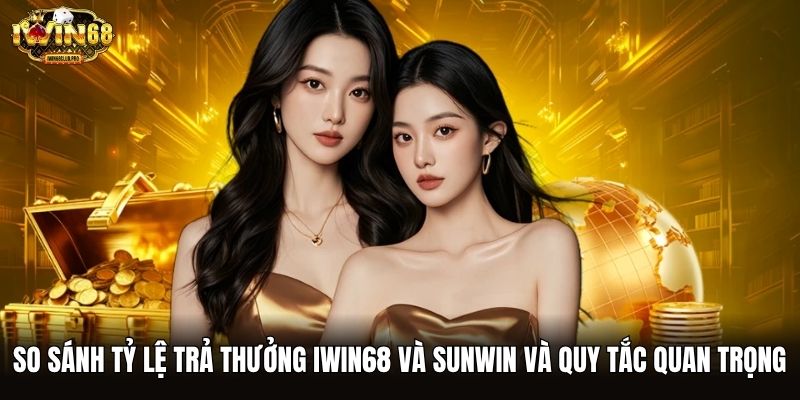 So sánh tỷ lệ trả thưởng iwin68 và Sunwin và quy tắc quan trọng