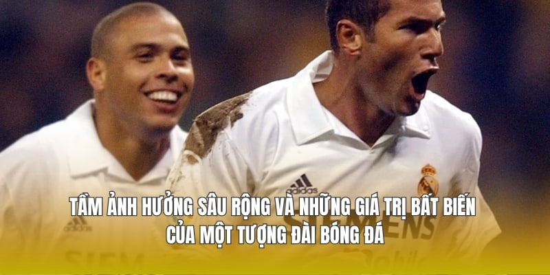 Tầm ảnh hưởng sâu rộng và những giá trị bất biến của một tượng đài bóng đá
