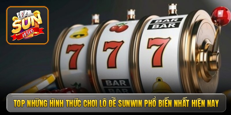 Top những hình thức chơi lô đề Sunwin phổ biến nhất hiện nay