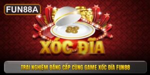 Trải nghiệm đẳng cấp cùng game xóc đĩa fun88