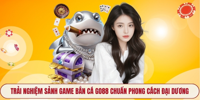 Trải nghiệm sảnh game Bắn cá Go88 chuẩn phong cách đại dương