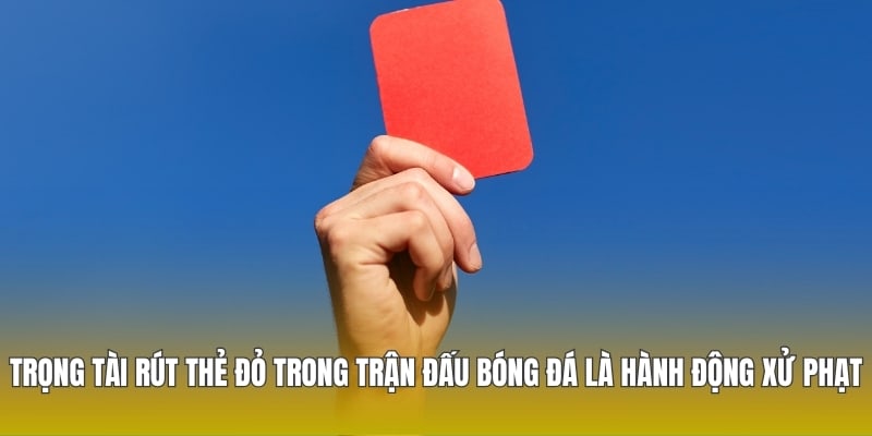 Trọng tài rút thẻ đỏ trong trận đấu bóng đá là hành động xử phạt