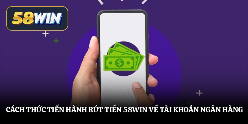 Cách thức tiến hành rút tiền 58win về tài khoản ngân hàng