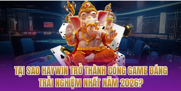 Tại sao Haywin trở thành cổng game đáng trải nghiệm nhất năm 2026?