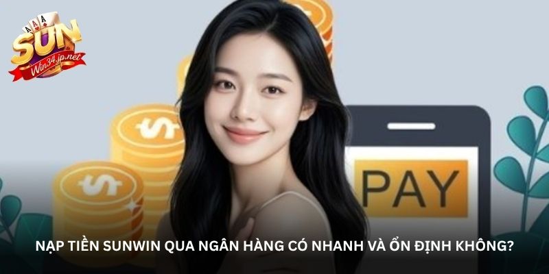 Nạp tiền Sunwin qua ngân hàng có nhanh và ổn định không?