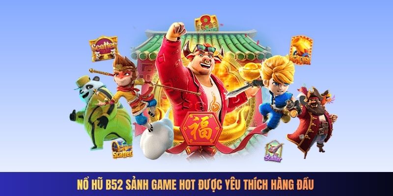 Nổ hũ B52 sảnh game hot được yêu thích hàng đầu