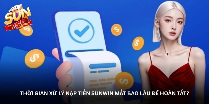 Thời gian xử lý nạp tiền Sunwin mất bao lâu để hoàn tất?