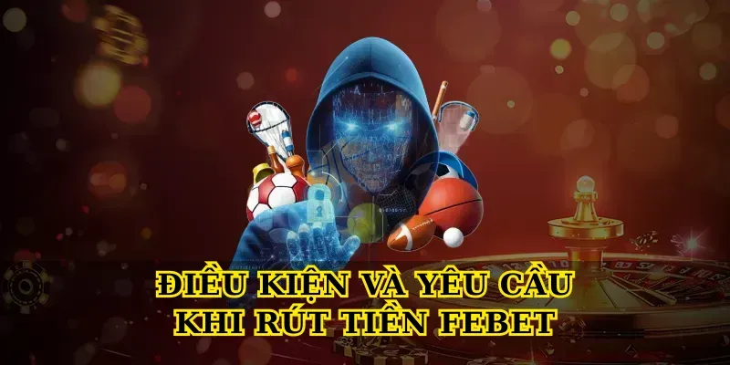 Điều Kiện và Yêu Cầu Khi Rút Tiền Febet