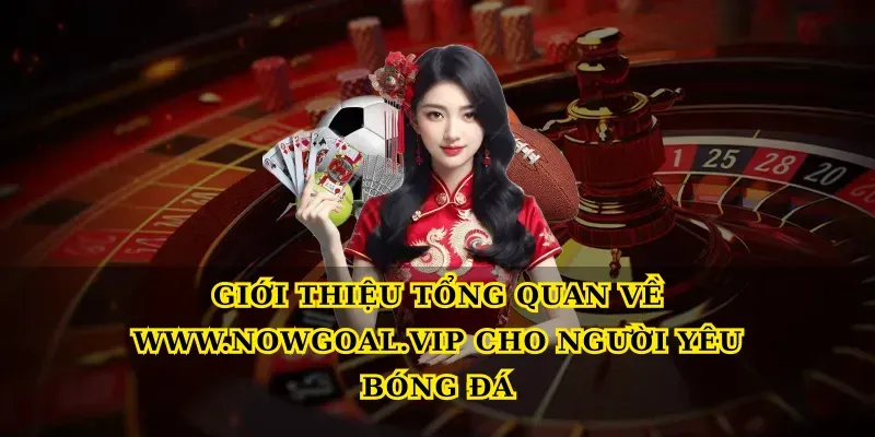 Giới thiệu tổng quan về Nowgoal cho người yêu bóng đá