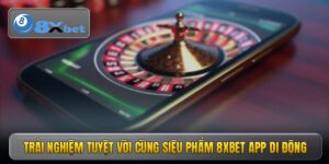Trải nghiệm tuyệt vời cùng siêu phẩm 8xbet app di động