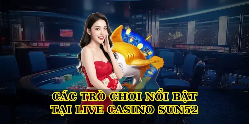 Các Trò Chơi Nổi Bật Tại Live Casino Sun52