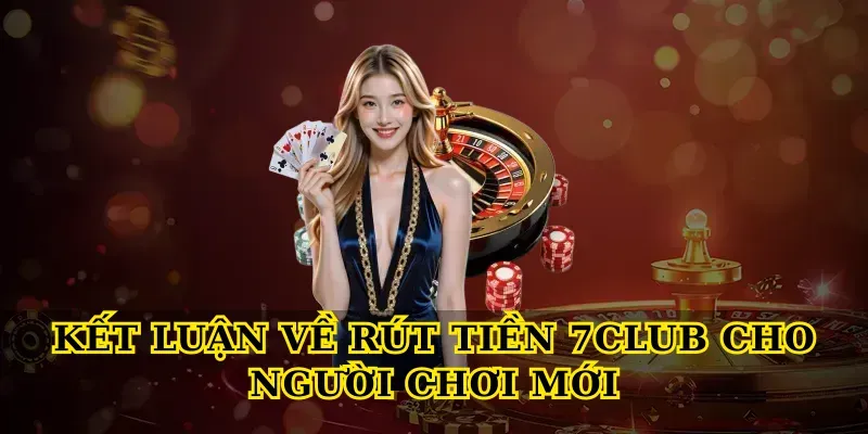 Kết luận về Rút tiền 7club cho người chơi mới