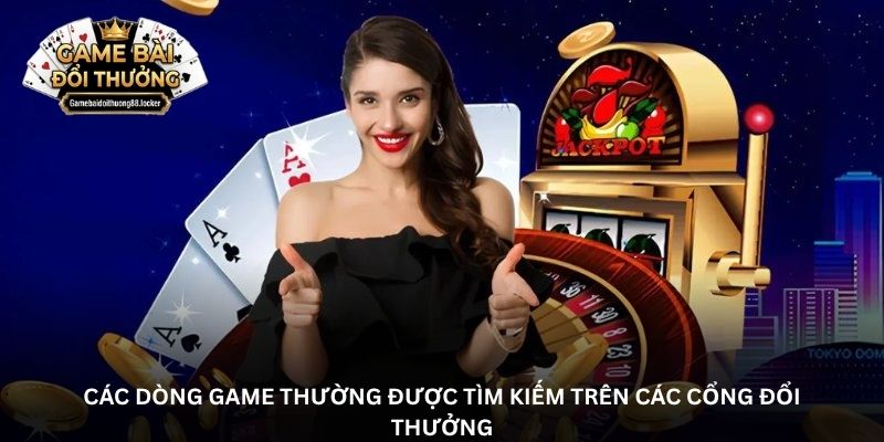 Các dòng game thường được tìm kiếm trên các cổng đổi thưởng