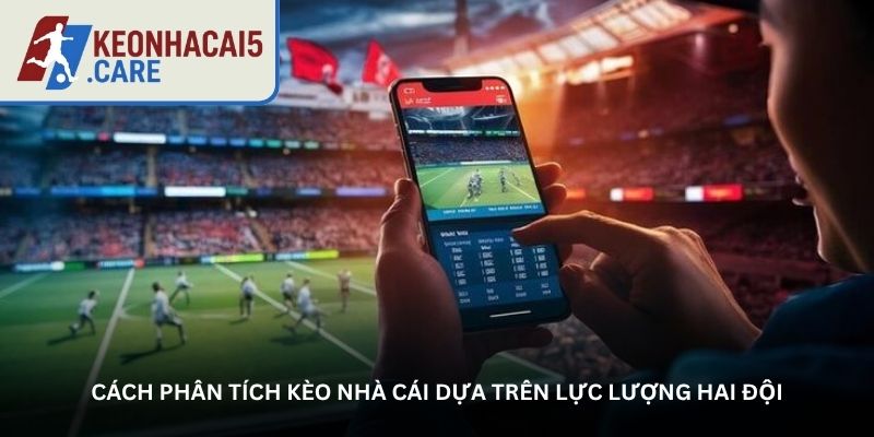 Cách phân tích kèo nhà cái dựa trên lực lượng hai đội