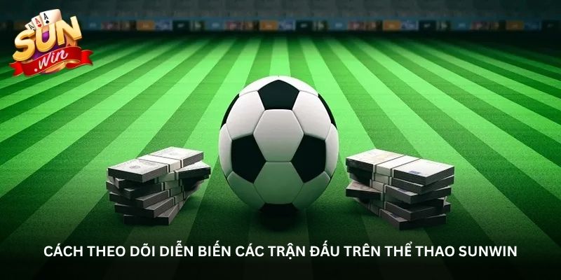 Cách theo dõi diễn biến các trận đấu trên thể thao Sunwin