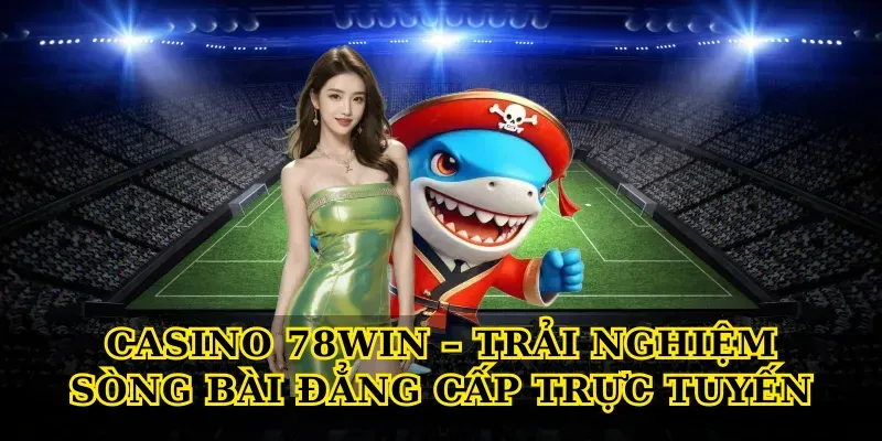 Casino 78win – Trải nghiệm sòng bài đẳng cấp trực tuyến