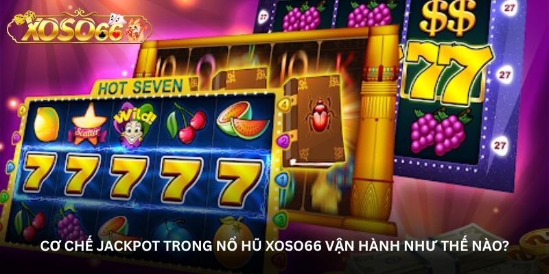 Cơ chế Jackpot trong Nổ hũ Xoso66 vận hành như thế nào?