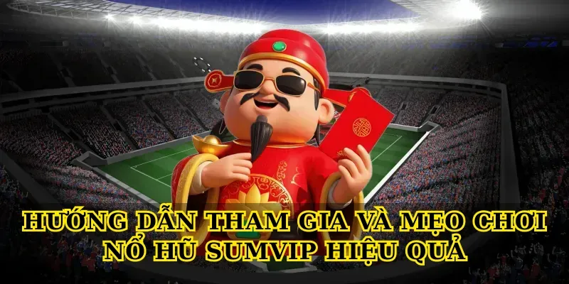 Hướng dẫn tham gia và mẹo chơi Nổ hũ SUMVIP hiệu quả