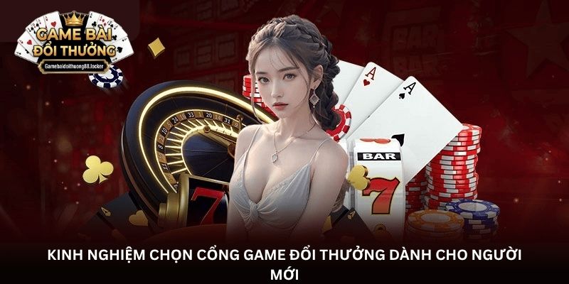 Kinh nghiệm chọn cổng game đổi thưởng dành cho người mới