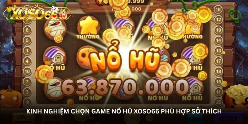 Kinh nghiệm chọn game nổ hũ Xoso66 phù hợp sở thích