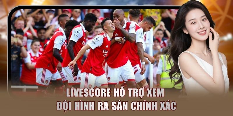 Livescore hỗ trợ xem đội hình ra sân chính xác