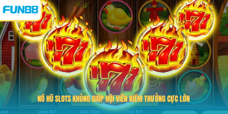 Nổ hũ Slots khủng giúp hội viên kiếm thưởng cực lớn