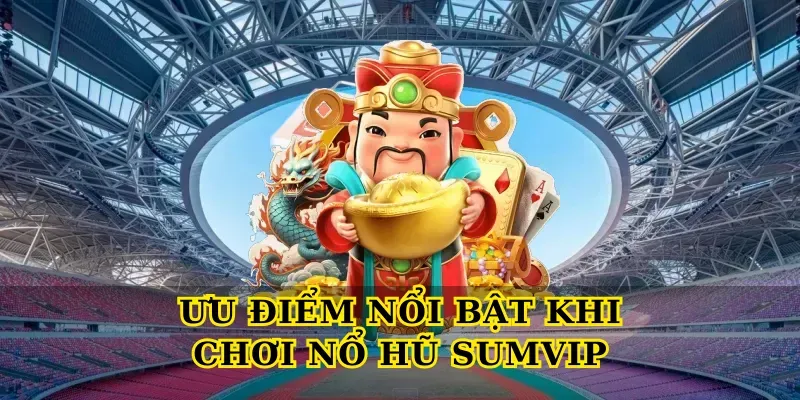 Ưu điểm nổi bật khi chơi Nổ hũ SUMVIP