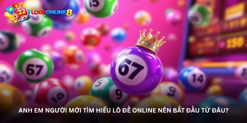 Anh em người mới tìm hiểu lô đề online nên bắt đầu từ đâu?
