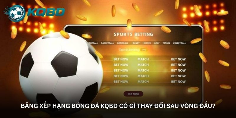 Bảng xếp hạng bóng đá KQBD có gì thay đổi sau vòng đấu?