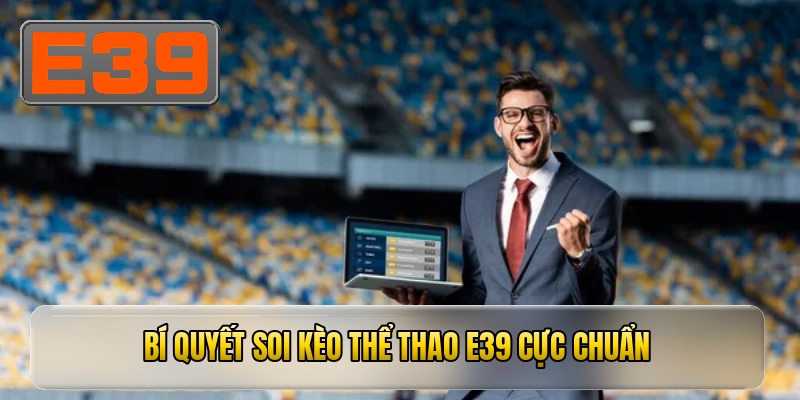 Bí quyết soi kèo THỂ THAO E39 cực chuẩn