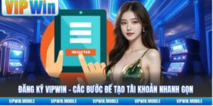 Quy trình Đăng Ký VIPWIN – Chuẩn bị thông tin, hoàn thiện biểu mẫu và xác nhận tài khoản