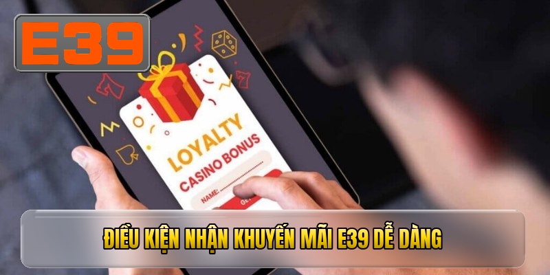 Điều kiện nhận khuyến mãi e39 dễ dàng
