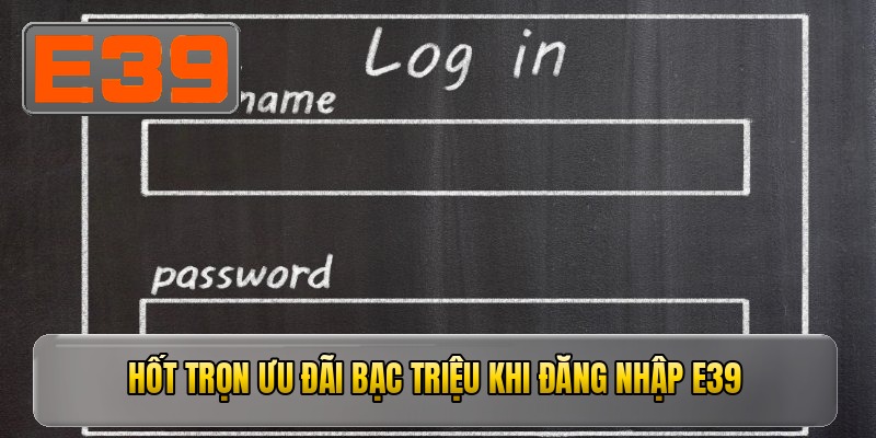 Hốt trọn ưu đãi bạc triệu khi đăng nhập e39
